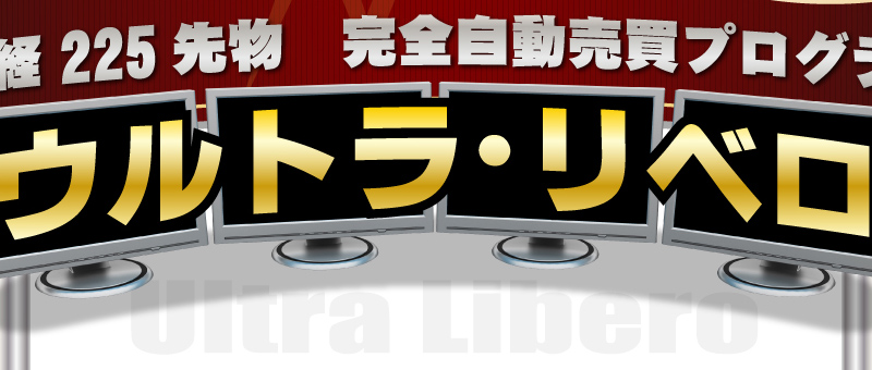 日経２２５先物　完全自動売買プログラム【 ウルトラリベロ 】