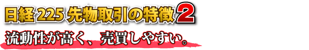 日経２２５先物取引の特徴２　流動性が高く、売買しやすい。